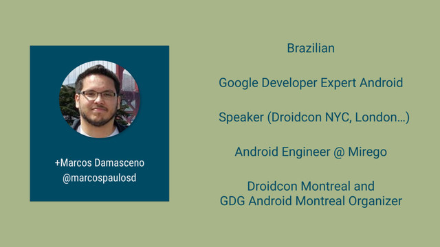 +Marcos Damasceno
@marcospaulosd
Google Developer Expert Android
Android Engineer @ Mirego
Droidcon Montreal and
GDG Android Montreal Organizer
Speaker (Droidcon NYC, London…)
Brazilian
