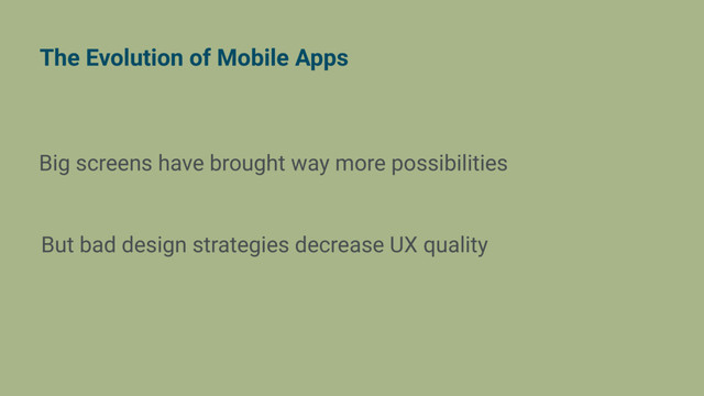 The Evolution of Mobile Apps
Big screens have brought way more possibilities
But bad design strategies decrease UX quality
