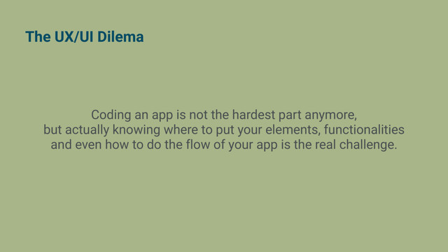 The UX/UI Dilema
Coding an app is not the hardest part anymore,
but actually knowing where to put your elements, functionalities
and even how to do the flow of your app is the real challenge.
