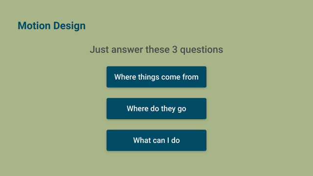 Motion Design
Just answer these 3 questions
Where things come from
Where do they go
What can I do
