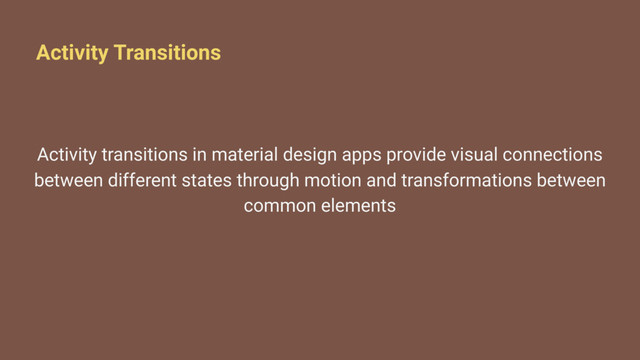 Activity Transitions
Activity transitions in material design apps provide visual connections
between different states through motion and transformations between
common elements
