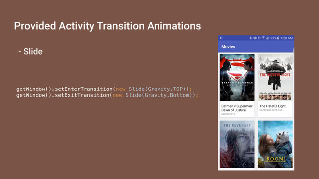 - Slide
getWindow().setEnterTransition(new Slide(Gravity.TOP));
getWindow().setExitTransition(new Slide(Gravity.Bottom));
Provided Activity Transition Animations
