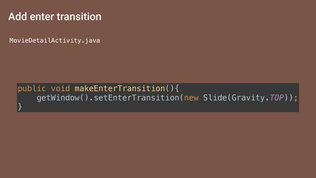 public void makeEnterTransition(){ 
getWindow().setEnterTransition(new Slide(Gravity.TOP)); 
}
Add enter transition
MovieDetailActivity.java
