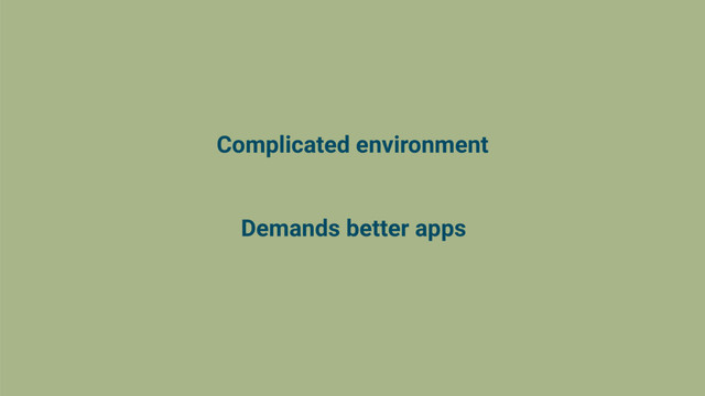 Complicated environment
Demands better apps
