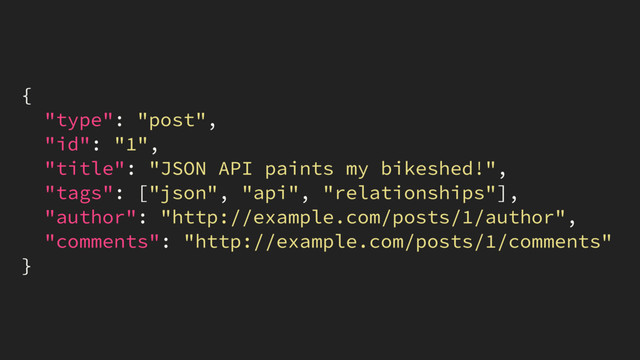 {
"type": "post",
"id": "1",
"title": "JSON API paints my bikeshed!",
"tags": ["json", "api", "relationships"],
"author": "http://example.com/posts/1/author",
"comments": "http://example.com/posts/1/comments"
}

