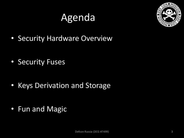 Agenda
• Security Hardware Overview
• Security Fuses
• Keys Derivation and Storage
• Fun and Magic
Defcon Russia (DCG #7499) 3
