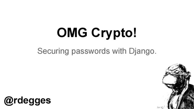 OMG Crypto!
Securing passwords with Django.
@rdegges
