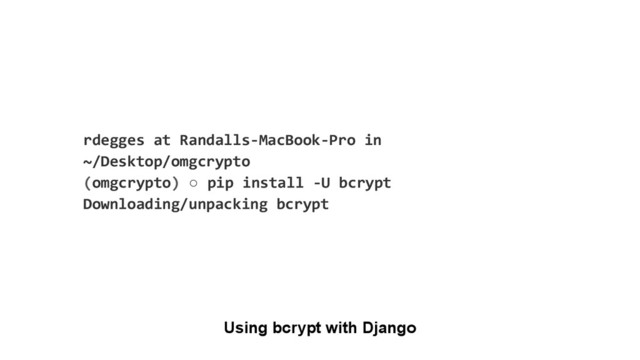 Using bcrypt with Django
rdegges at Randalls-MacBook-Pro in
~/Desktop/omgcrypto
(omgcrypto) ○ pip install -U bcrypt
Downloading/unpacking bcrypt
