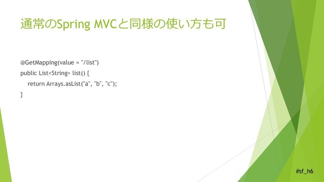 #sf_h6
通常のSpring MVCと同様の使い方も可
@GetMapping(value = "/list")
public List list() {
return Arrays.asList("a", "b", "c");
}
