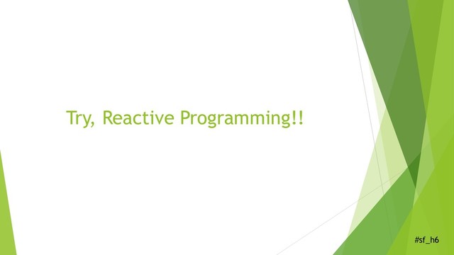 #sf_h6
Try, Reactive Programming!!
