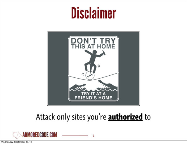 Disclaimer
4
Attack only sites you’re authorized to
Wednesday, September 18, 13
