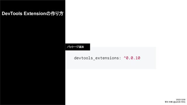 DevTools Extensionの作り方
パッケージ追加
2023/12/09
朝日 大樹 (@ashdik1003)
