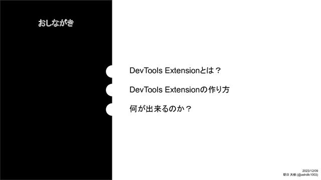 おしながき
DevTools Extensionとは？
DevTools Extensionの作り方
何が出来るのか？
2023/12/09
朝日 大樹 (@ashdik1003)
