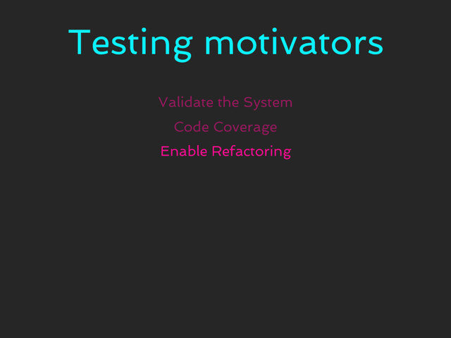 Testing motivators
Validate the System
Code Coverage
Enable Refactoring

