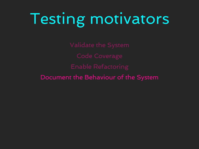 Testing motivators
Validate the System
Code Coverage
Enable Refactoring
Document the Behaviour of the System
