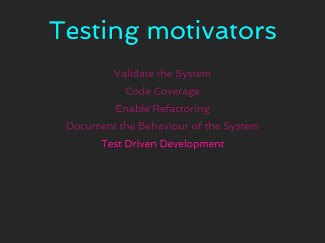 Testing motivators
Validate the System
Code Coverage
Enable Refactoring
Document the Behaviour of the System
Test Driven Development
