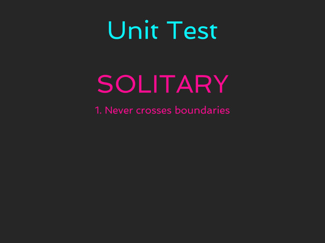 Unit Test
SOLITARY
1. Never crosses boundaries
