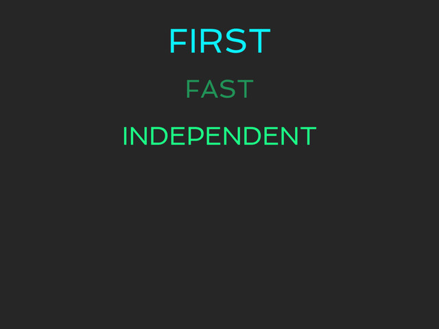 FIRST
FAST
INDEPENDENT
