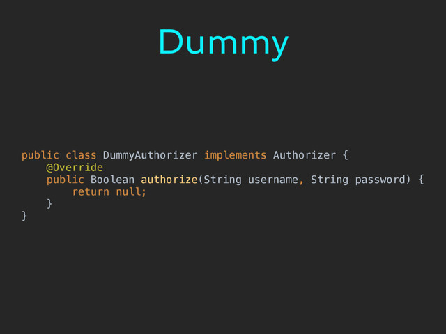 Dummy
public class DummyAuthorizer implements Authorizer { 
@Override 
public Boolean authorize(String username, String password) { 
return null; 
} 
}
