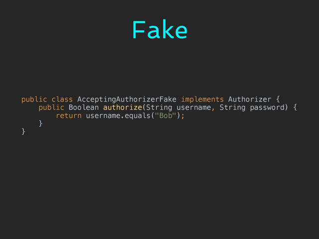 Fake
public class AcceptingAuthorizerFake implements Authorizer { 
public Boolean authorize(String username, String password) { 
return username.equals("Bob"); 
} 
}
