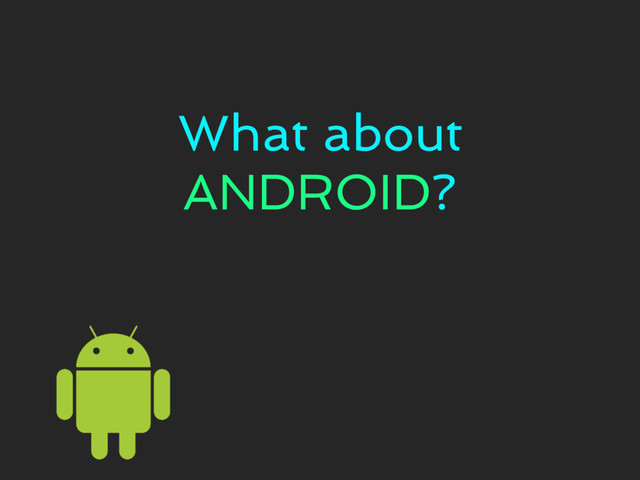 What about
ANDROID?
