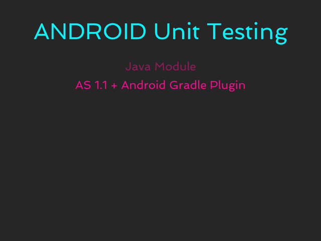 ANDROID Unit Testing
Java Module
AS 1.1 + Android Gradle Plugin
