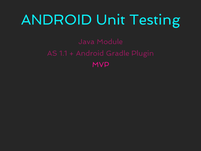 ANDROID Unit Testing
Java Module
MVP
AS 1.1 + Android Gradle Plugin
