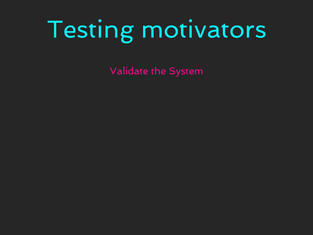 Testing motivators
Validate the System
