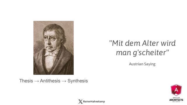 RainerHahnekamp
Thesis → Antithesis → Synthesis
"Mit dem Alter wird
man g'scheiter"
Austrian Saying
