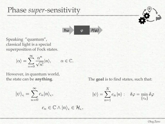Phase super-sensitivity
Oleg Żero
Speaking ”quantum”,
classical light is a special
superposition of Fock states.
However, in quantum world,
the state can be anything.
ħω P(φ)
φ
The goal is to find states, such that:
