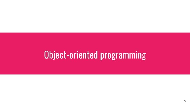 Object-oriented programming
5

