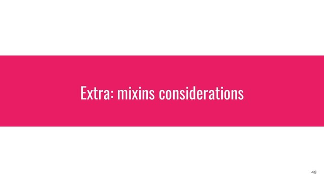 Extra: mixins considerations
48
