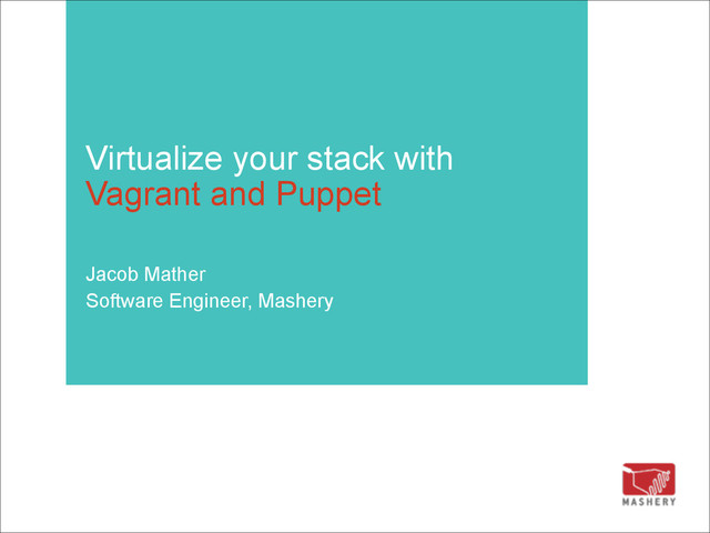 Virtualize your stack with  
Vagrant and Puppet  
Jacob Mather
Software Engineer, Mashery
