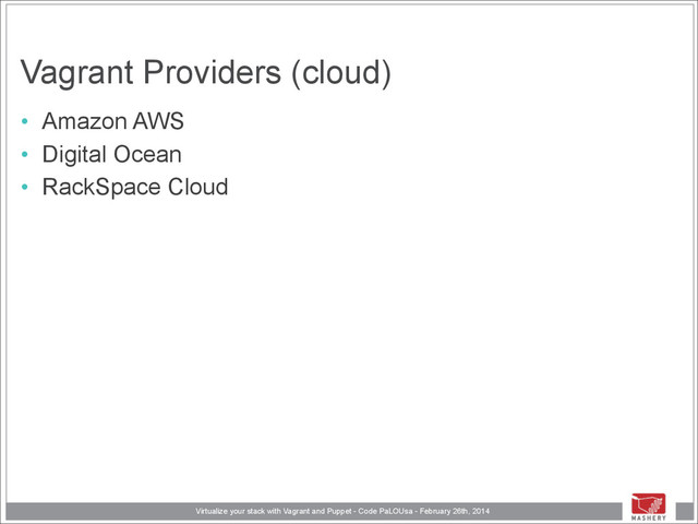 Virtualize your stack with Vagrant and Puppet - Code PaLOUsa - February 26th, 2014
Vagrant Providers (cloud)
• Amazon AWS
• Digital Ocean
• RackSpace Cloud
