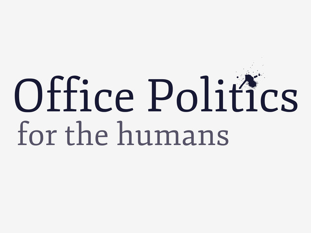 Office Politics
e
for the humans
