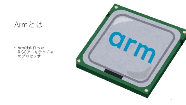 Armとは
• Arm社の作った
RISCアーキテクチャ
のプロセッサ
7
