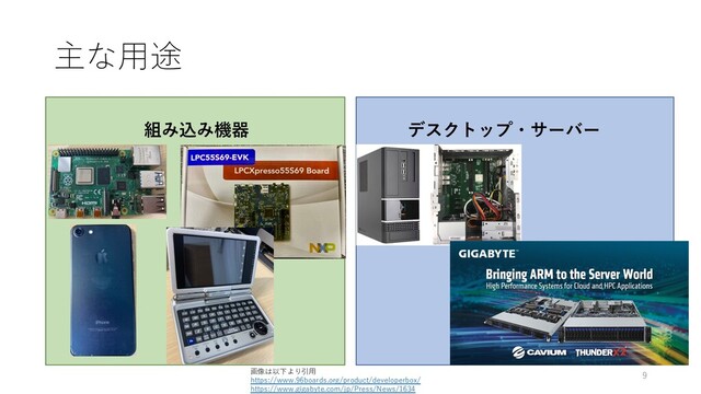 主な⽤途
組み込み機器 デスクトップ・サーバー
画像は以下より引⽤
https://www.96boards.org/product/developerbox/
https://www.gigabyte.com/jp/Press/News/1634
9
