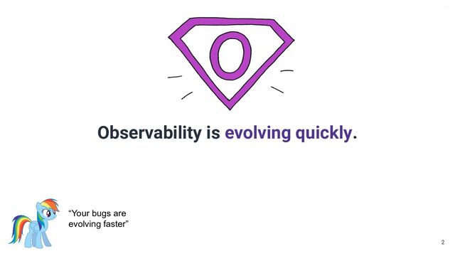 V6-21
Observability is evolving quickly.
2
“Your bugs are
evolving faster”
