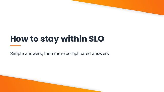 V6-21
How to stay within SLO
Simple answers, then more complicated answers
