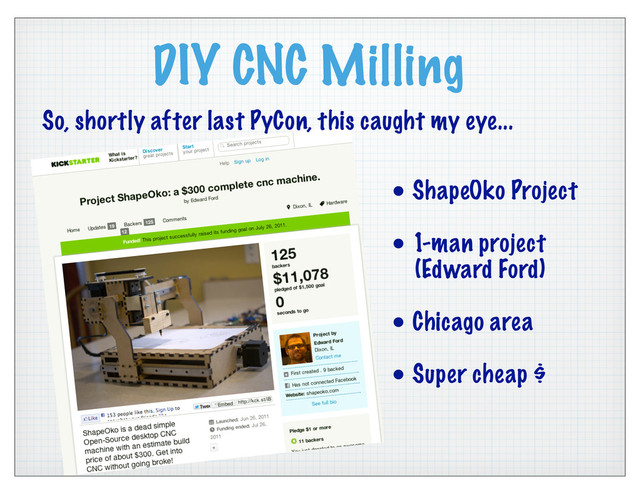 DIY CNC Milling
• ShapeOko Project
• 1-man project
(Edward Ford)
• Chicago area
• Super cheap $
So, shortly after last PyCon, this caught my eye...
