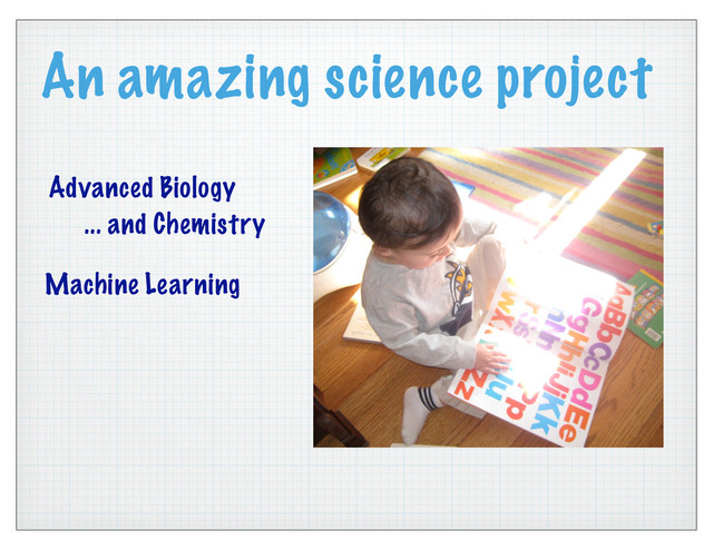 An amazing science project
Advanced Biology
... and Chemistry
Machine Learning
