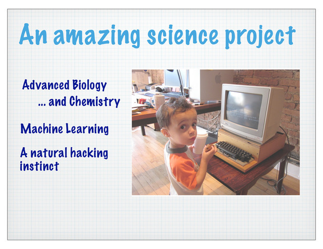 An amazing science project
Advanced Biology
... and Chemistry
Machine Learning
... and Chemistry
A natural hacking
instinct
