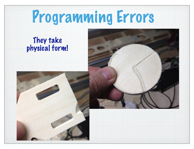 Programming Errors
They take
physical form!
