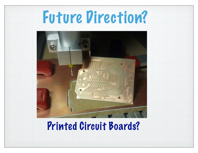 Future Direction?
Printed Circuit Boards?
