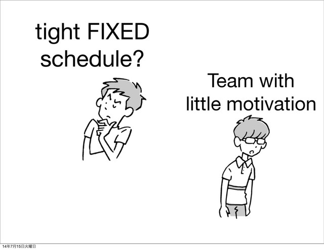 tight FIXED
schedule?
Team with
little motivation
14೥7݄15೔Ր༵೔
