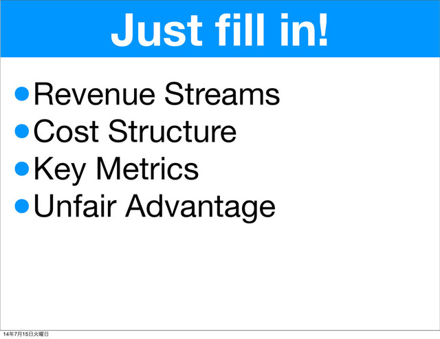 Just ﬁll in!
•Revenue Streams
•Cost Structure
•Key Metrics
•Unfair Advantage
14೥7݄15೔Ր༵೔
