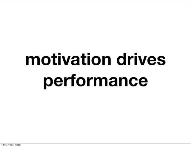 motivation drives
performance
14೥7݄15೔Ր༵೔
