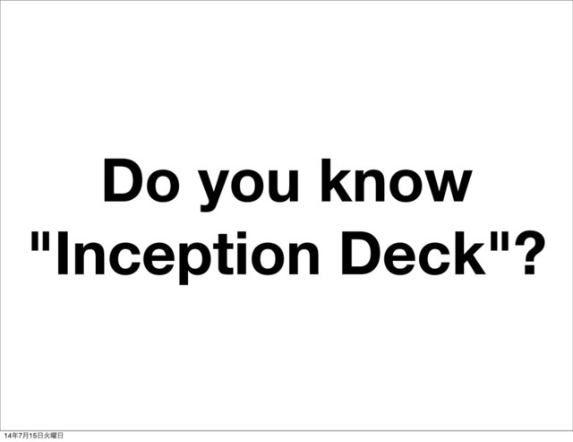 Do you know
"Inception Deck"?
14೥7݄15೔Ր༵೔
