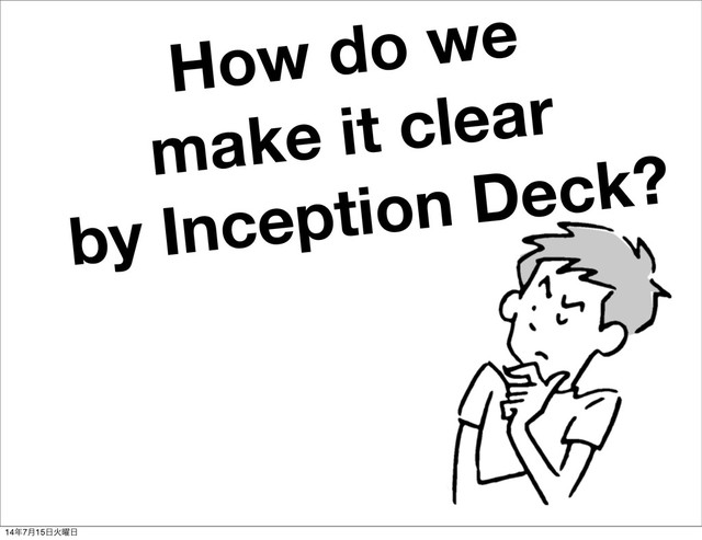 How do we
make it clear
by Inception Deck?
14೥7݄15೔Ր༵೔
