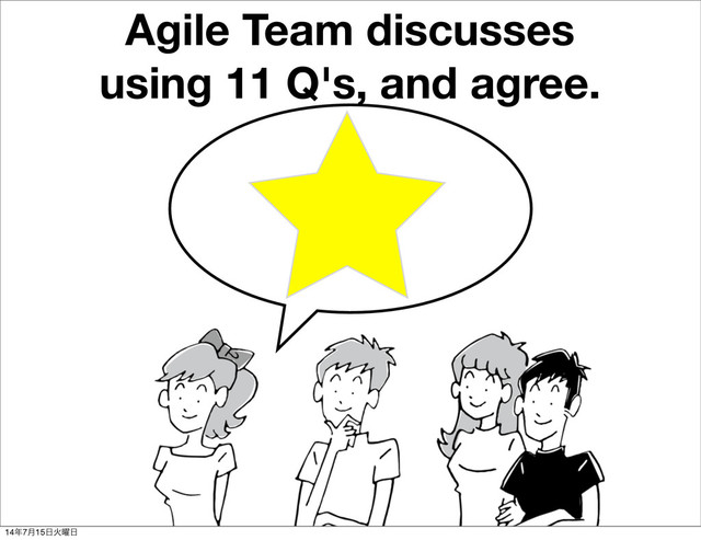Agile Team discusses
using 11 Q's, and agree.
14೥7݄15೔Ր༵೔
